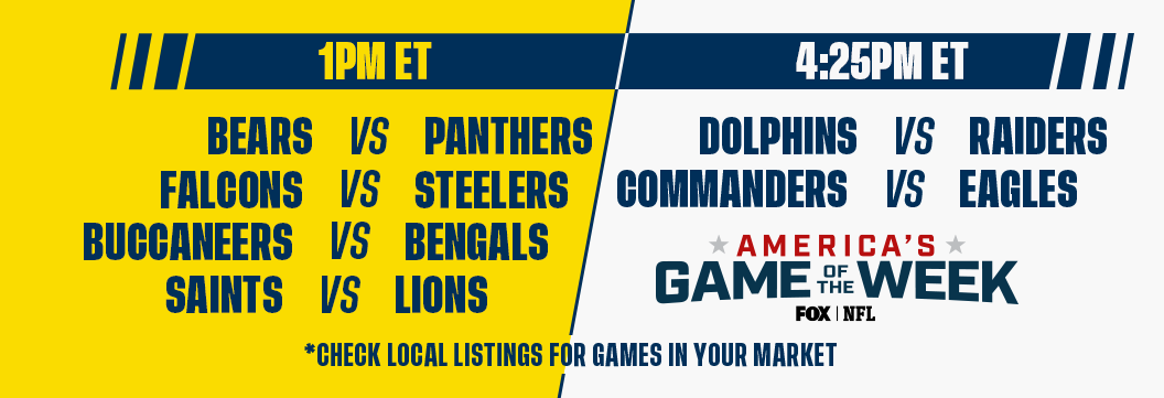 1PM ET - Bears vs Panthers, Atlanta vs Steelers, Buccaneers vs Bengals, Saints vs Lions, 4:25PM - Dolphins vs Raiders, Commanders vs Eagles